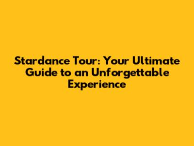 Stardance Tour: Your Ultimate Guide to an Unforgettable Experience