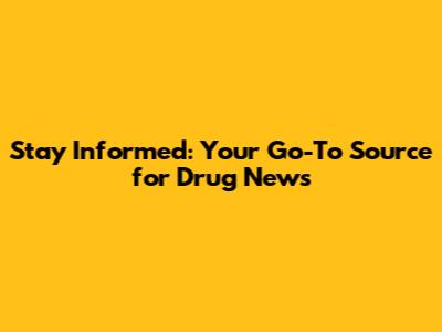 Stay Informed: Your Go-To Source for Drug News