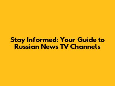 Stay Informed: Your Guide to Russian News TV Channels