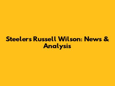 Steelers' Russell Wilson: News & Analysis