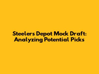 Steelers Depot Mock Draft: Analyzing Potential Picks