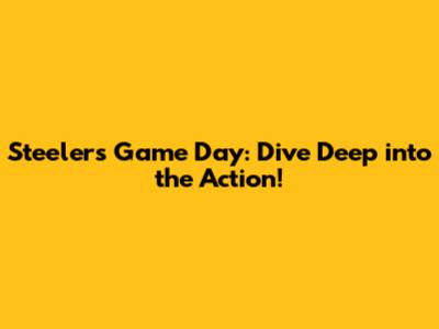 Steelers Game Day: Dive Deep into the Action!