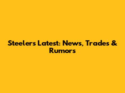 Steelers Latest: News, Trades & Rumors