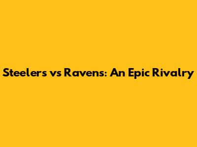 Steelers vs Ravens: An Epic Rivalry