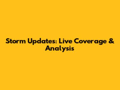 Storm Updates: Live Coverage & Analysis