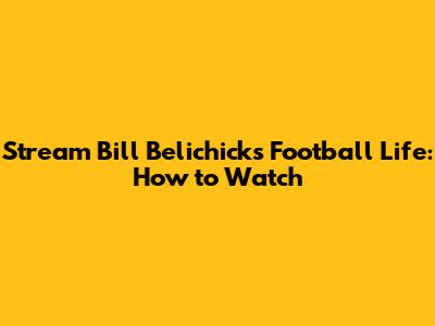 Stream Bill Belichick's Football Life: How to Watch