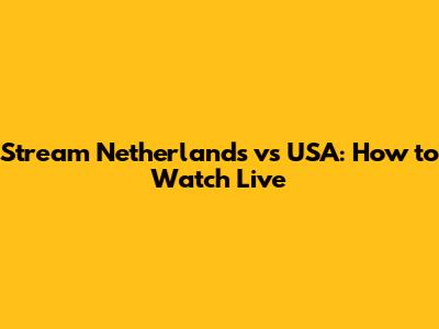 Stream Netherlands vs USA: How to Watch Live