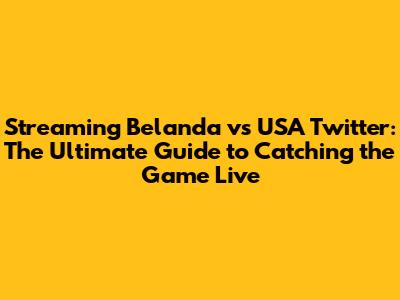 Streaming Belanda vs USA Twitter: The Ultimate Guide to Catching the Game Live