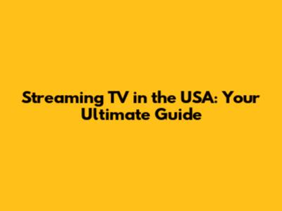 Streaming TV in the USA: Your Ultimate Guide