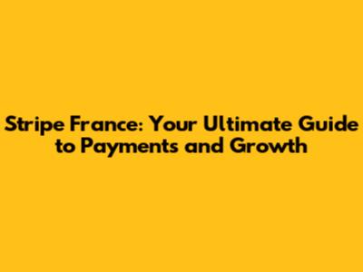 Stripe France: Your Ultimate Guide to Payments and Growth