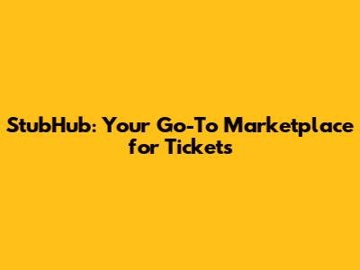 StubHub: Your Go-To Marketplace for Tickets