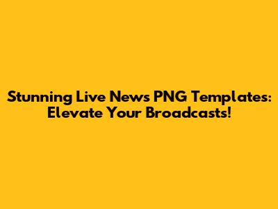 Stunning Live News PNG Templates: Elevate Your Broadcasts!