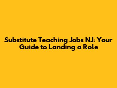 Substitute Teaching Jobs NJ: Your Guide to Landing a Role
