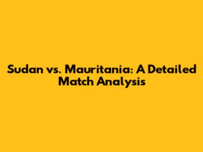 Sudan vs. Mauritania: A Detailed Match Analysis