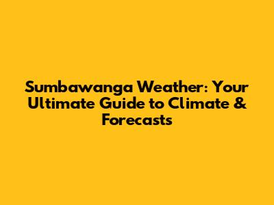 Sumbawanga Weather: Your Ultimate Guide to Climate & Forecasts
