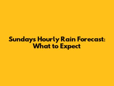 Sunday's Hourly Rain Forecast: What to Expect