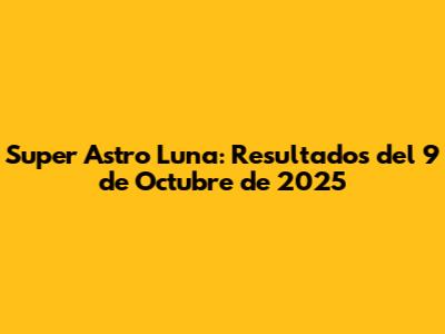 Super Astro Luna: Resultados del 9 de Octubre de 2025