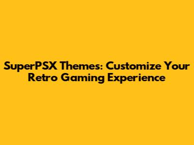 SuperPSX Themes: Customize Your Retro Gaming Experience