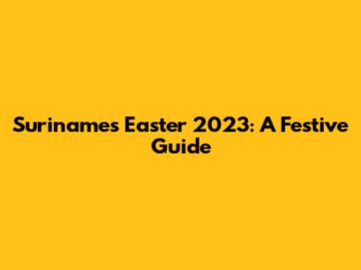 Suriname's Easter 2023: A Festive Guide