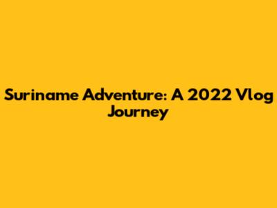 Suriname Adventure: A 2022 Vlog Journey