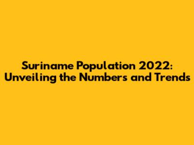 Suriname Population 2022: Unveiling the Numbers and Trends