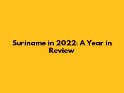 Suriname in 2022: A Year in Review