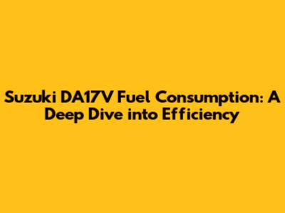 Suzuki DA17V Fuel Consumption: A Deep Dive into Efficiency