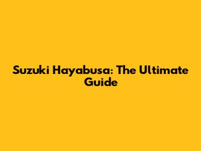 Suzuki Hayabusa: The Ultimate Guide