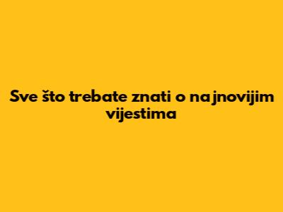 Sve što trebate znati o najnovijim vijestima