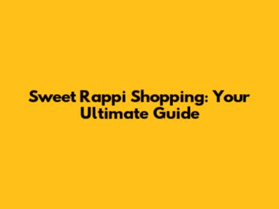 Sweet Rappi Shopping: Your Ultimate Guide