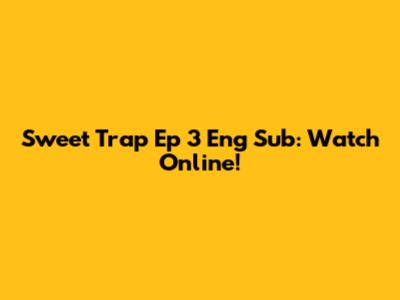 Sweet Trap Ep 3 Eng Sub: Watch Online!