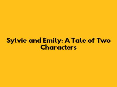 Sylvie and Emily: A Tale of Two Characters