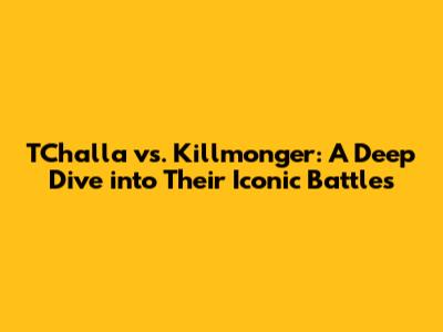 T'Challa vs. Killmonger: A Deep Dive into Their Iconic Battles