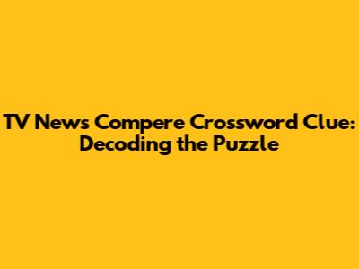 TV News Compere Crossword Clue: Decoding the Puzzle