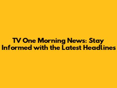 TV One Morning News: Stay Informed with the Latest Headlines