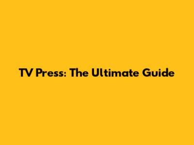 TV Press: The Ultimate Guide