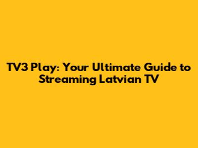 TV3 Play: Your Ultimate Guide to Streaming Latvian TV