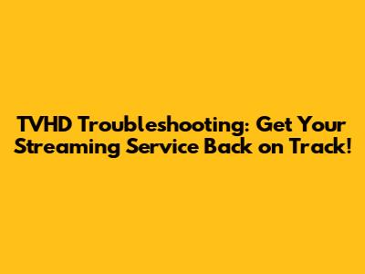 TVHD Troubleshooting: Get Your Streaming Service Back on Track!