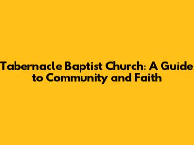 Tabernacle Baptist Church: A Guide to Community and Faith