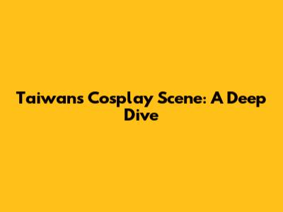 Taiwan's Cosplay Scene: A Deep Dive