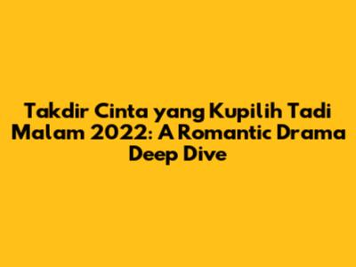 Takdir Cinta yang Kupilih Tadi Malam 2022: A Romantic Drama Deep Dive