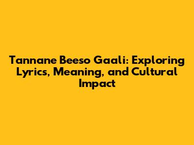 Tannane Beeso Gaali: Exploring Lyrics, Meaning, and Cultural Impact