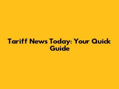 Tariff News Today: Your Quick Guide