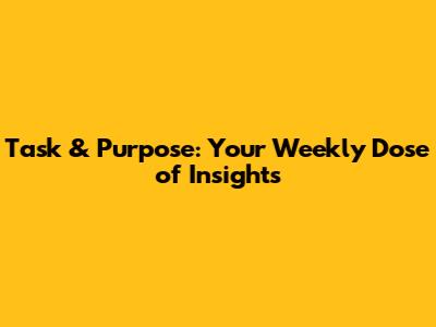 Task & Purpose: Your Weekly Dose of Insights
