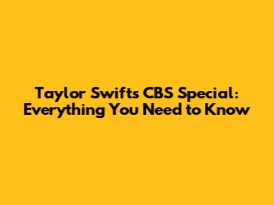 Taylor Swift's CBS Special: Everything You Need to Know