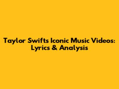 Taylor Swift's Iconic Music Videos: Lyrics & Analysis