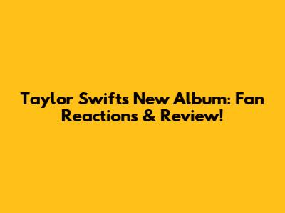 Taylor Swift's New Album: Fan Reactions & Review!