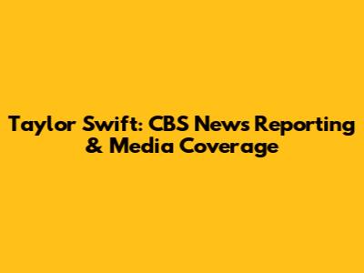 Taylor Swift: CBS News Reporting & Media Coverage