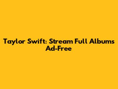 Taylor Swift: Stream Full Albums Ad-Free