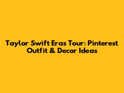 Taylor Swift Eras Tour: Pinterest Outfit & Decor Ideas